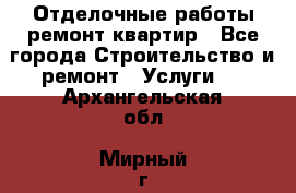 Отделочные работы,ремонт квартир - Все города Строительство и ремонт » Услуги   . Архангельская обл.,Мирный г.